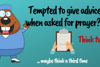 Resist the compulsion to give advice when you are asked to pray. The right to give advice is earned through developing trust through integrity and wisdom.