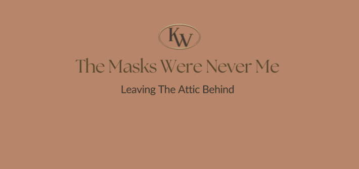 Text: The Masks Were Never Me. Leaving the Attic Behind