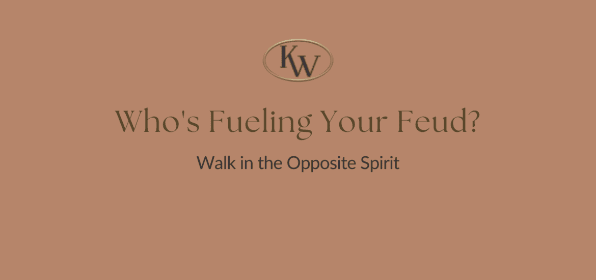 Who's Fueling Your Feud? Walk in the Opposite Spirit
